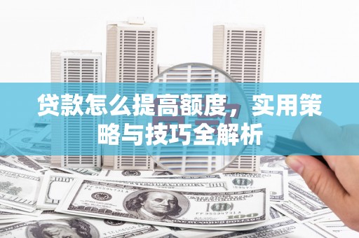 三乡贷款怎么提高额度，实用策略与技巧全解析