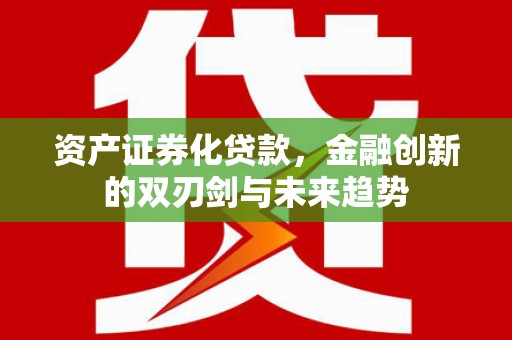 三乡资产证券化贷款，金融创新的双刃剑与未来趋势