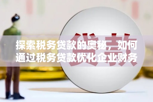 三乡探索税务贷款的奥秘，如何通过税务贷款优化企业财务