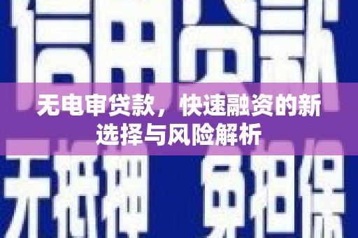 三乡无电审贷款，快速融资的新选择与风险解析