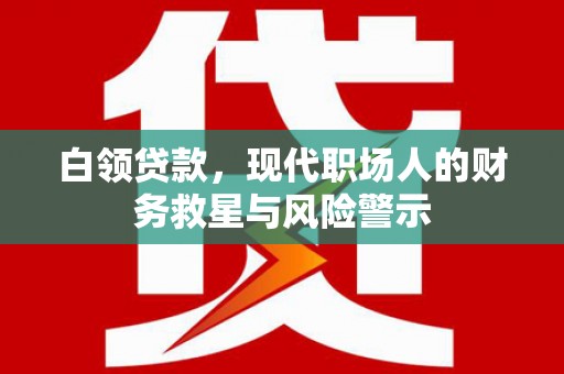 三乡白领贷款，现代职场人的财务救星与风险警示
