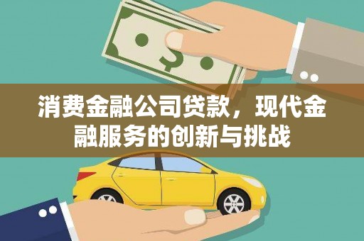 三乡消费金融公司贷款，现代金融服务的创新与挑战