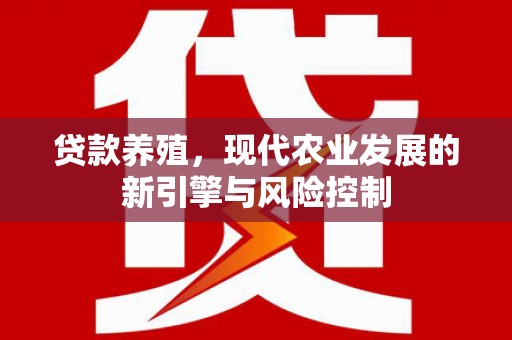 三乡贷款养殖，现代农业发展的新引擎与风险控制