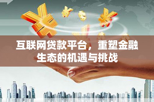 三乡互联网贷款平台，重塑金融生态的机遇与挑战