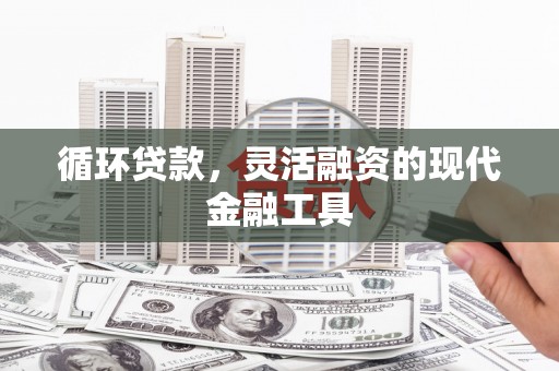 三乡循环贷款，灵活融资的现代金融工具