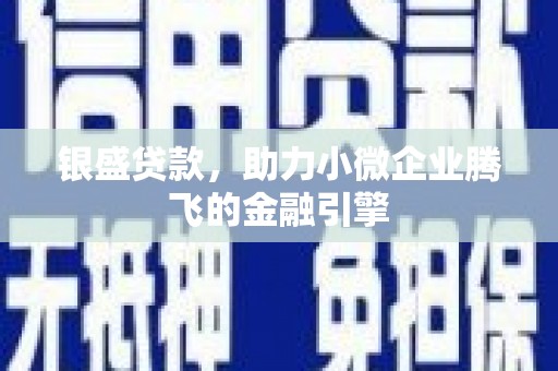 三乡银盛贷款，助力小微企业腾飞的金融引擎