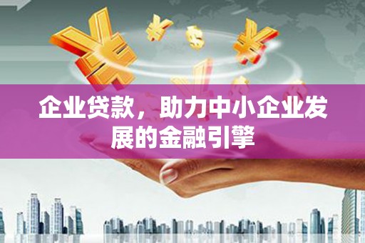 三乡企业贷款，助力中小企业发展的金融引擎