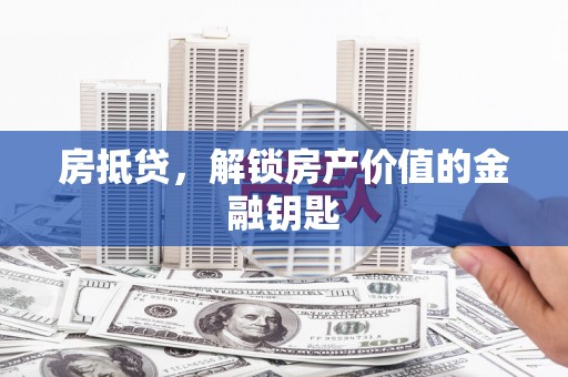 三乡房抵贷，解锁房产价值的金融钥匙