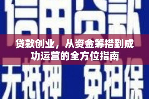 三乡贷款创业，从资金筹措到成功运营的全方位指南