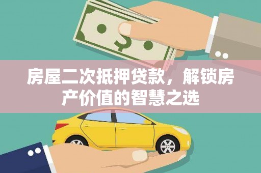 三乡房屋二次抵押贷款，解锁房产价值的智慧之选