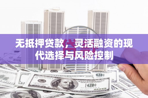 三乡无抵押贷款，灵活融资的现代选择与风险控制