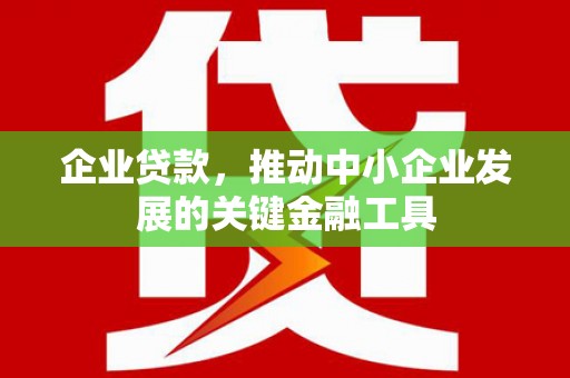 三乡企业贷款，推动中小企业发展的关键金融工具