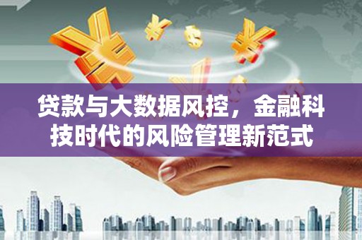 三乡贷款与大数据风控，金融科技时代的风险管理新范式