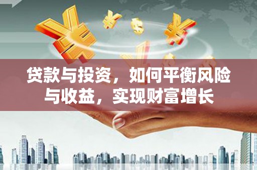三乡贷款与投资，如何平衡风险与收益，实现财富增长