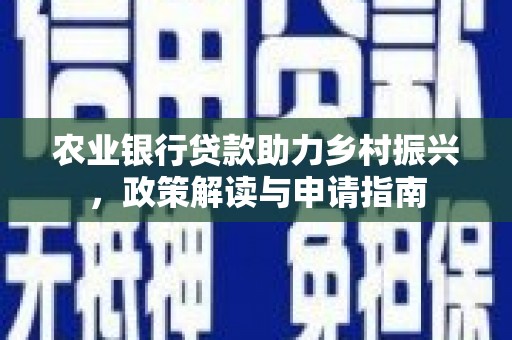 三乡农业银行贷款助力乡村振兴，政策解读与申请指南