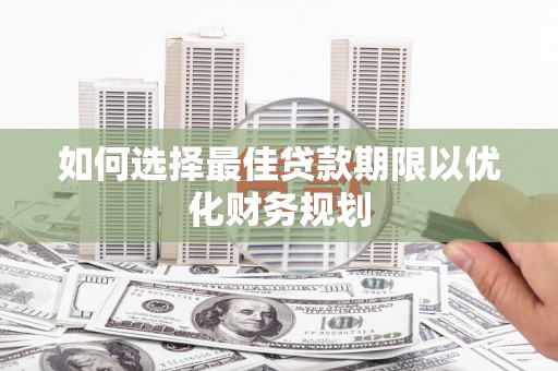 三乡如何选择最佳贷款期限以优化财务规划