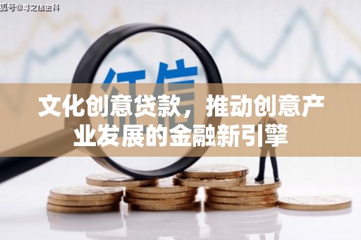三乡文化创意贷款，推动创意产业发展的金融新引擎