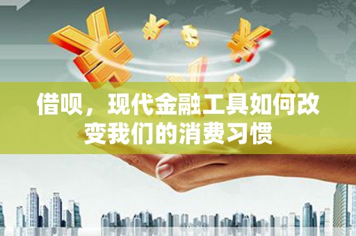 三乡借呗，现代金融工具如何改变我们的消费习惯