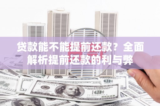 三乡贷款能不能提前还款？全面解析提前还款的利与弊