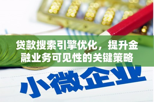 三乡贷款搜索引擎优化，提升金融业务可见性的关键策略