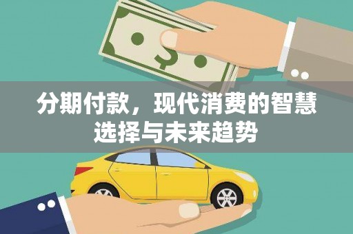 三乡分期付款，现代消费的智慧选择与未来趋势