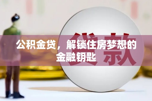 三乡公积金贷，解锁住房梦想的金融钥匙