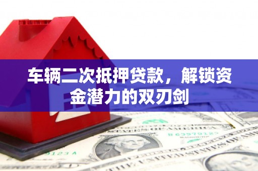 三乡车辆二次抵押贷款，解锁资金潜力的双刃剑