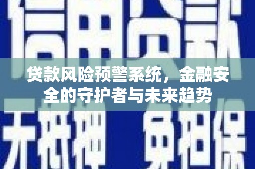 三乡贷款风险预警系统，金融安全的守护者与未来趋势