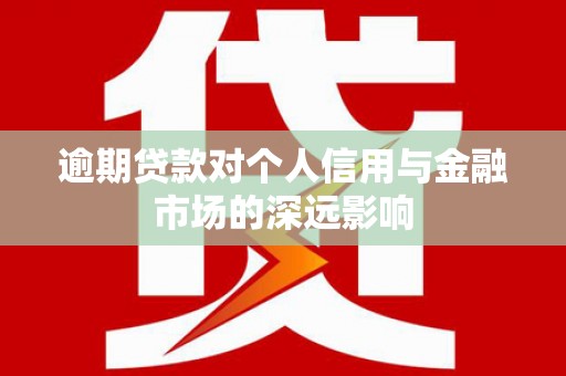 三乡逾期贷款对个人信用与金融市场的深远影响
