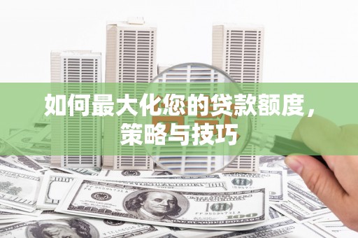 三乡如何最大化您的贷款额度，策略与技巧