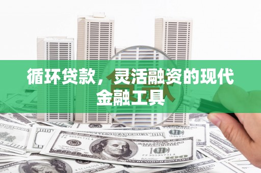 三乡循环贷款，灵活融资的现代金融工具