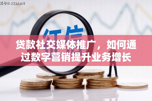 三乡贷款社交媒体推广，如何通过数字营销提升业务增长