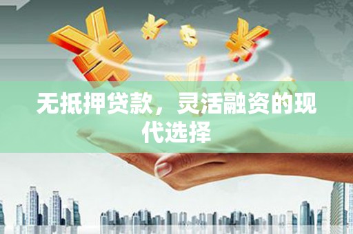 三乡无抵押贷款，灵活融资的现代选择
