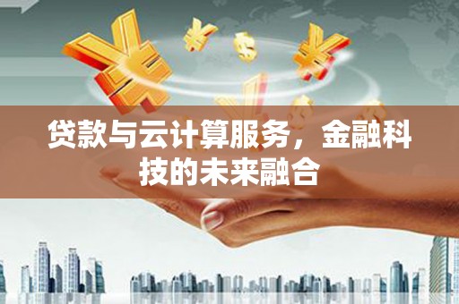 三乡贷款与云计算服务，金融科技的未来融合