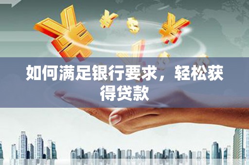三乡如何满足银行要求，轻松获得贷款