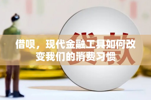 三乡借呗，现代金融工具如何改变我们的消费习惯