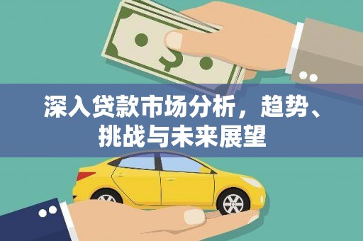 三乡深入贷款市场分析，趋势、挑战与未来展望