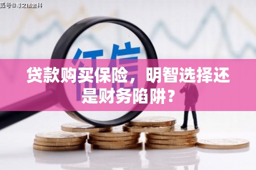 三乡贷款购买保险，明智选择还是财务陷阱？