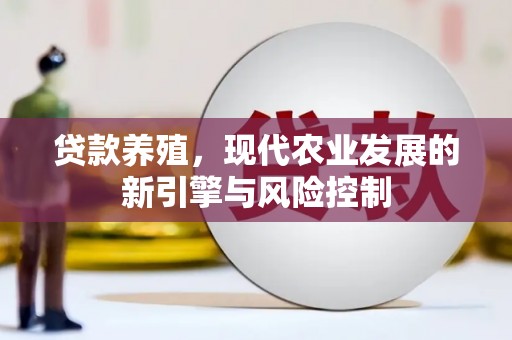 三乡贷款养殖，现代农业发展的新引擎与风险控制