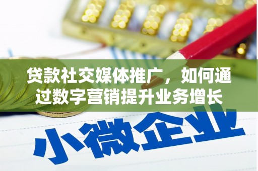三乡贷款社交媒体推广，如何通过数字营销提升业务增长