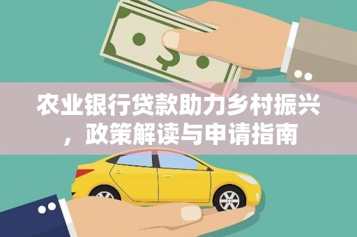 三乡农业银行贷款助力乡村振兴，政策解读与申请指南