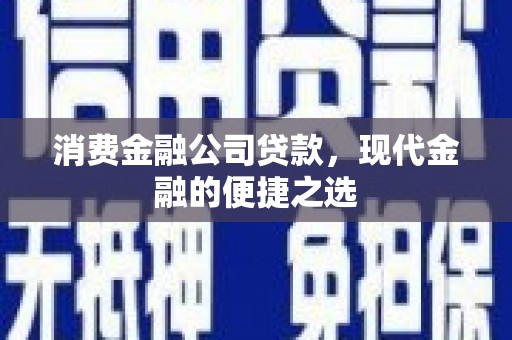 三乡消费金融公司贷款，现代金融的便捷之选