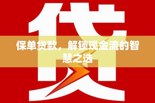 三乡保单贷款，解锁现金流的智慧之选