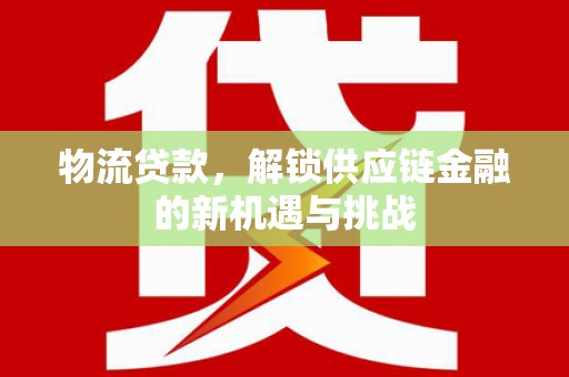 三乡物流贷款，解锁供应链金融的新机遇与挑战