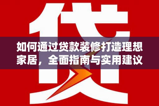 三乡如何通过贷款装修打造理想家居,全面指南与实用建议 三乡如何通过贷款装修打造理想家居,全面指南与实用建议