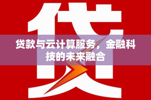 三乡贷款与云计算服务，金融科技的未来融合