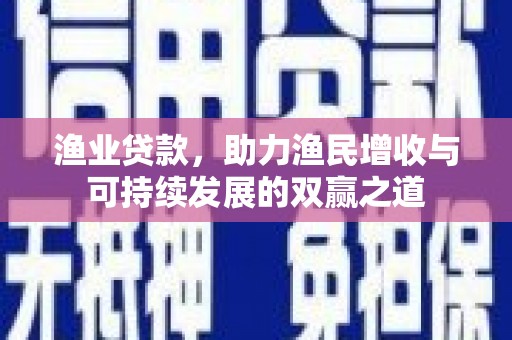 三乡渔业贷款，助力渔民增收与可持续发展的双赢之道