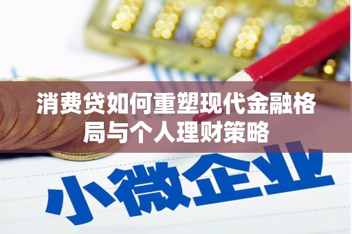 三乡消费贷如何重塑现代金融格局与个人理财策略