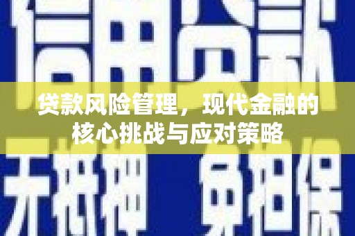 三乡贷款风险管理，现代金融的核心挑战与应对策略