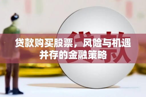 三乡贷款购买股票，风险与机遇并存的金融策略
